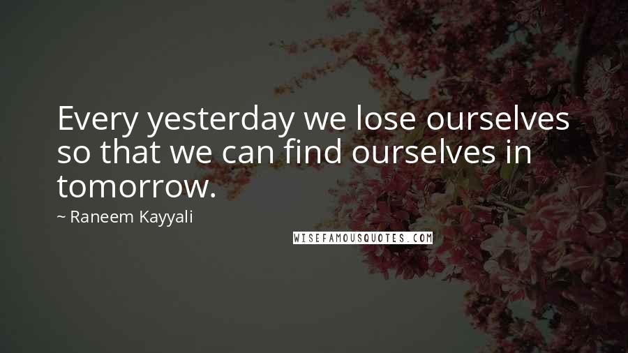 Raneem Kayyali Quotes: Every yesterday we lose ourselves so that we can find ourselves in tomorrow.