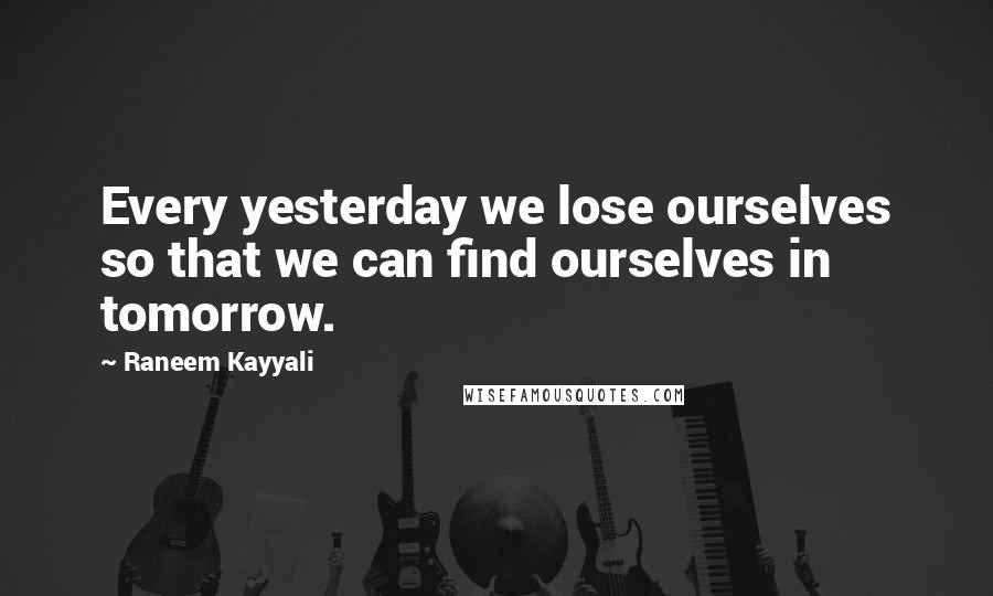 Raneem Kayyali Quotes: Every yesterday we lose ourselves so that we can find ourselves in tomorrow.