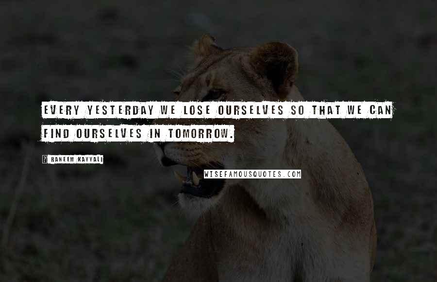 Raneem Kayyali Quotes: Every yesterday we lose ourselves so that we can find ourselves in tomorrow.