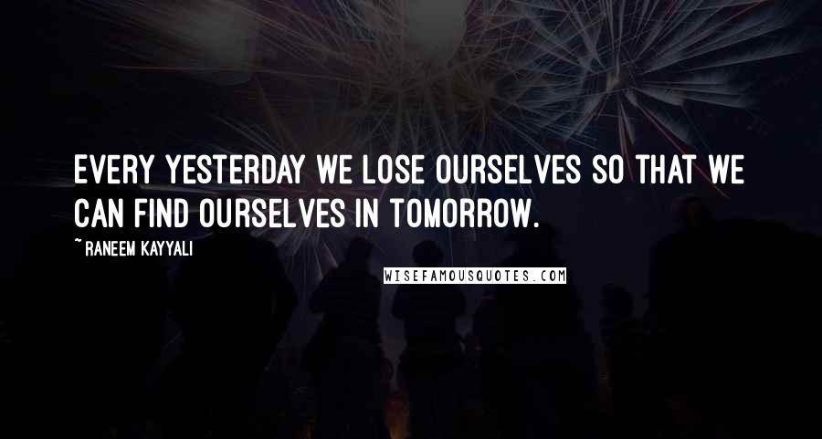 Raneem Kayyali Quotes: Every yesterday we lose ourselves so that we can find ourselves in tomorrow.