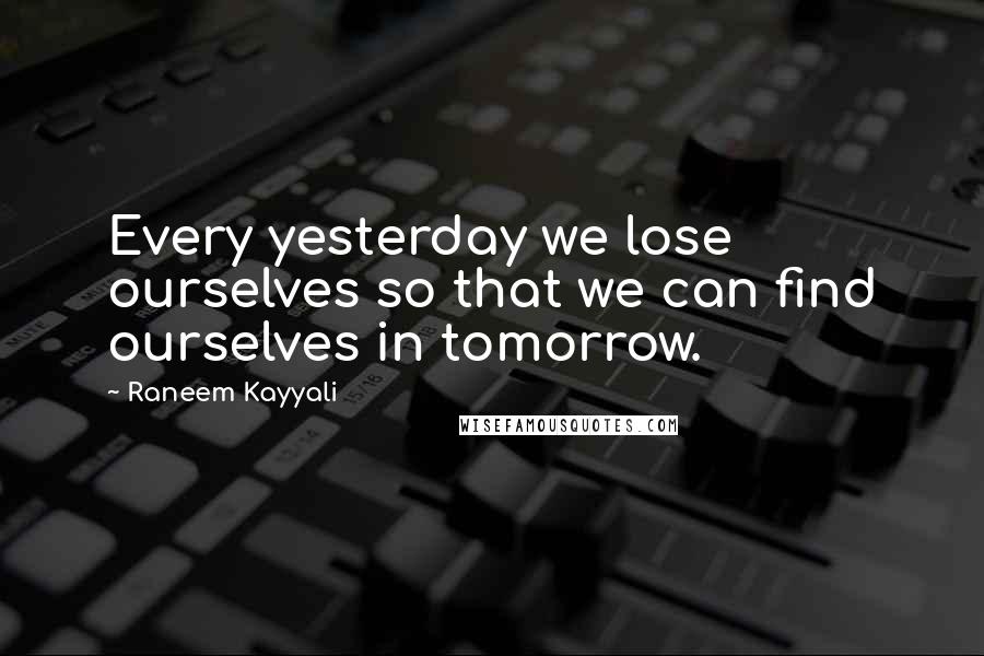 Raneem Kayyali Quotes: Every yesterday we lose ourselves so that we can find ourselves in tomorrow.