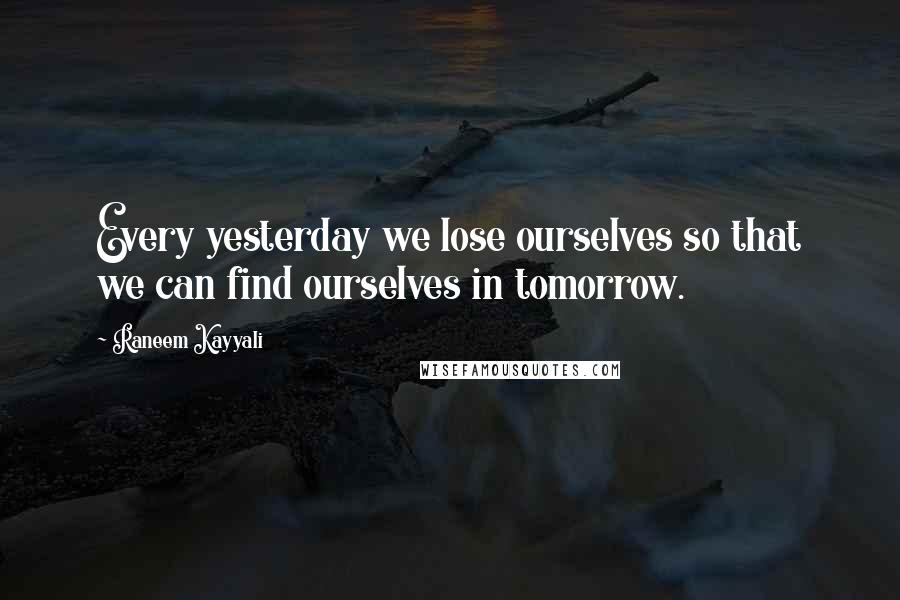 Raneem Kayyali Quotes: Every yesterday we lose ourselves so that we can find ourselves in tomorrow.
