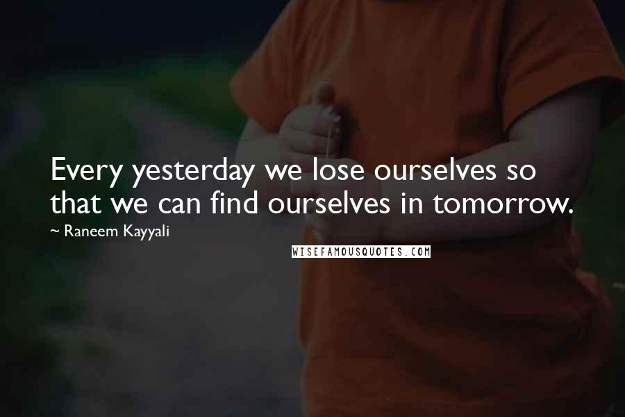 Raneem Kayyali Quotes: Every yesterday we lose ourselves so that we can find ourselves in tomorrow.