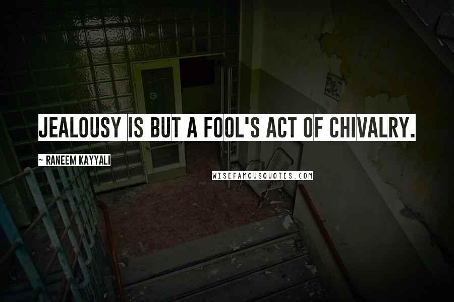 Raneem Kayyali Quotes: Jealousy is but a fool's act of chivalry.
