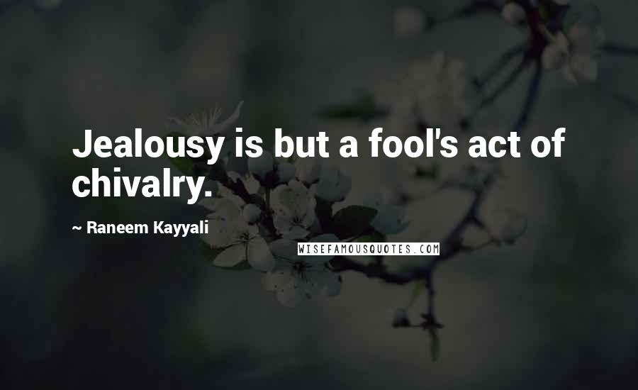 Raneem Kayyali Quotes: Jealousy is but a fool's act of chivalry.