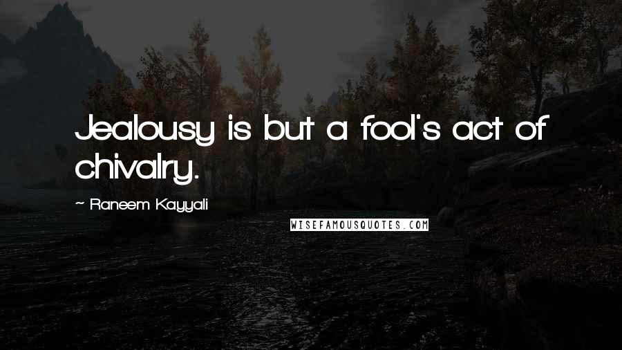 Raneem Kayyali Quotes: Jealousy is but a fool's act of chivalry.