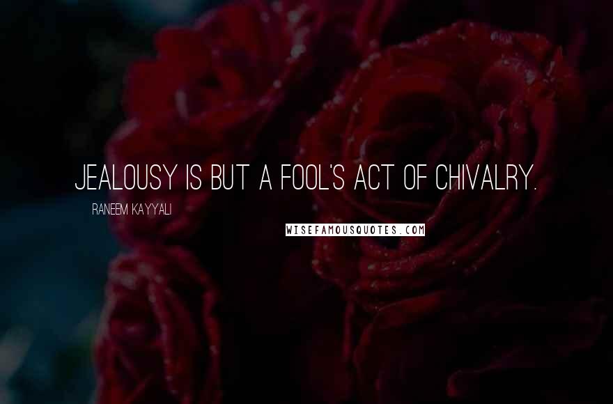 Raneem Kayyali Quotes: Jealousy is but a fool's act of chivalry.