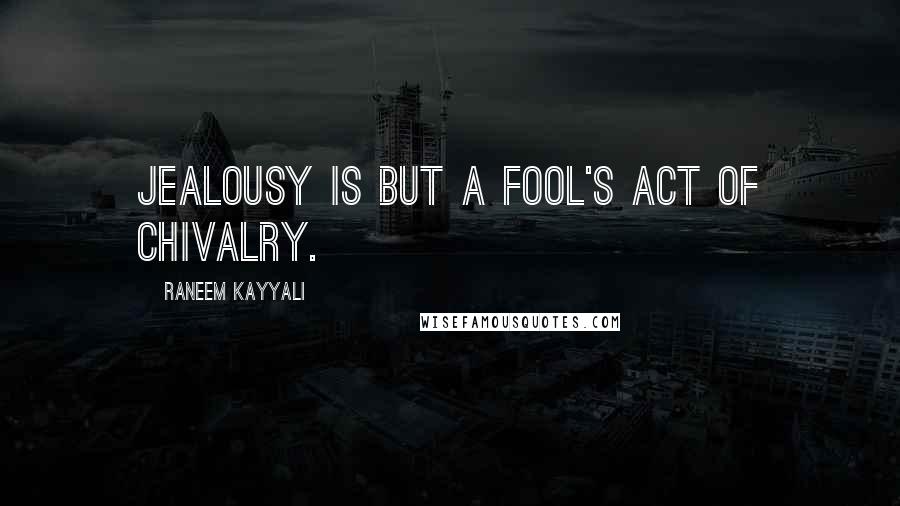 Raneem Kayyali Quotes: Jealousy is but a fool's act of chivalry.