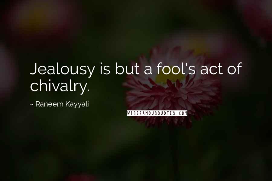 Raneem Kayyali Quotes: Jealousy is but a fool's act of chivalry.