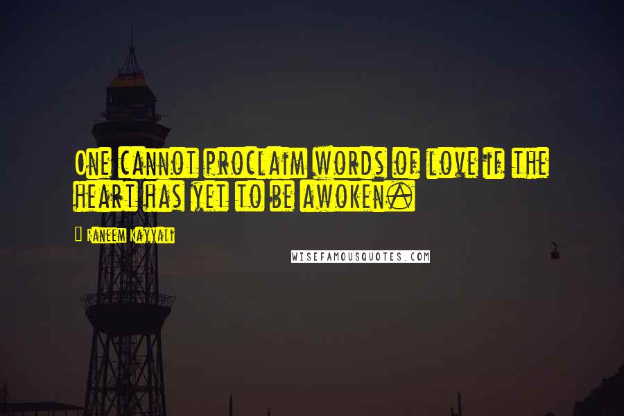 Raneem Kayyali Quotes: One cannot proclaim words of love if the heart has yet to be awoken.