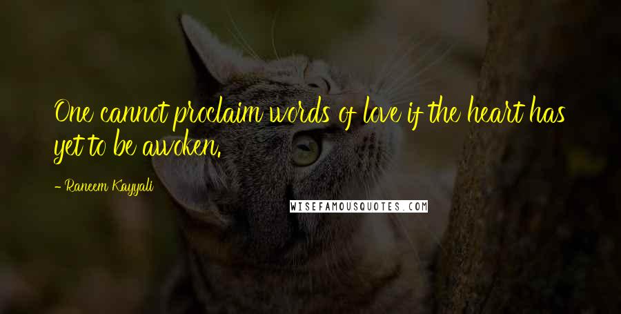 Raneem Kayyali Quotes: One cannot proclaim words of love if the heart has yet to be awoken.