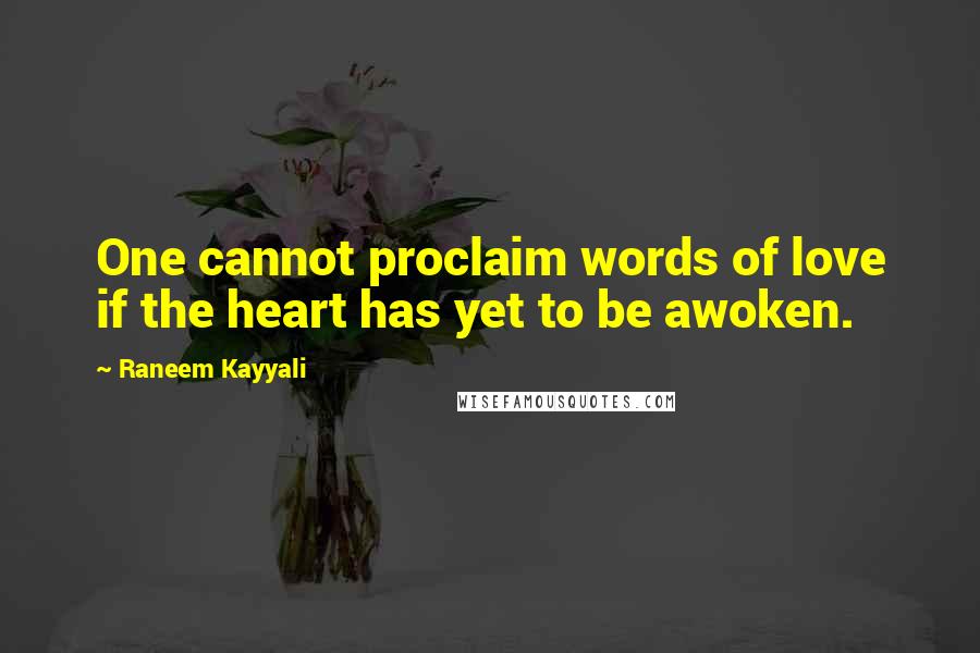 Raneem Kayyali Quotes: One cannot proclaim words of love if the heart has yet to be awoken.