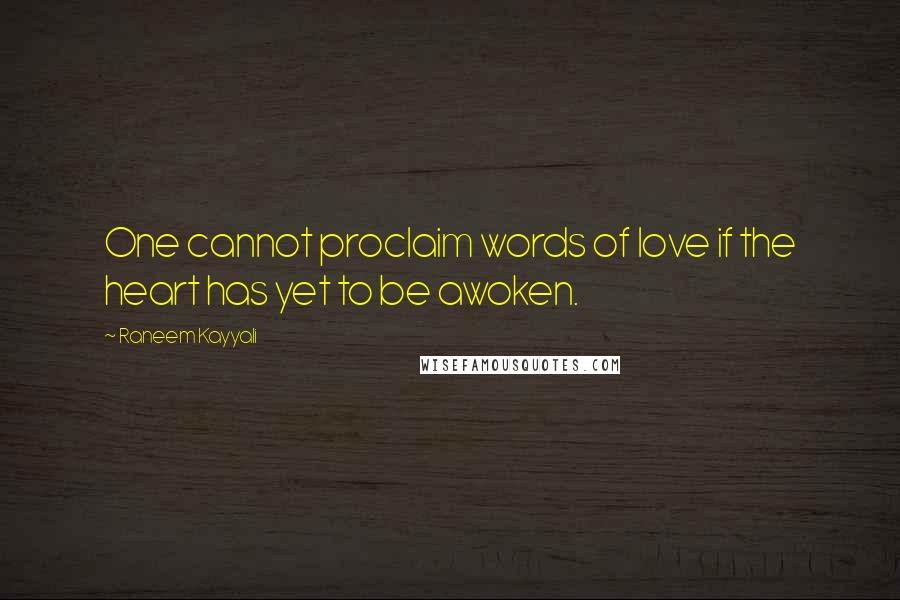 Raneem Kayyali Quotes: One cannot proclaim words of love if the heart has yet to be awoken.