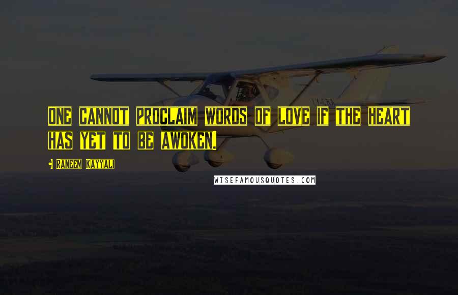 Raneem Kayyali Quotes: One cannot proclaim words of love if the heart has yet to be awoken.