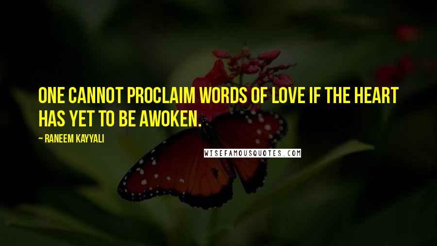 Raneem Kayyali Quotes: One cannot proclaim words of love if the heart has yet to be awoken.