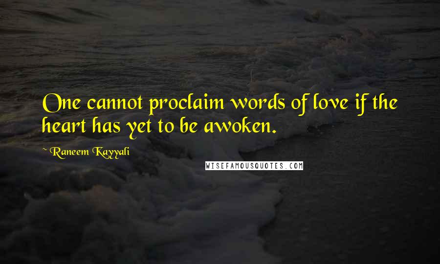 Raneem Kayyali Quotes: One cannot proclaim words of love if the heart has yet to be awoken.