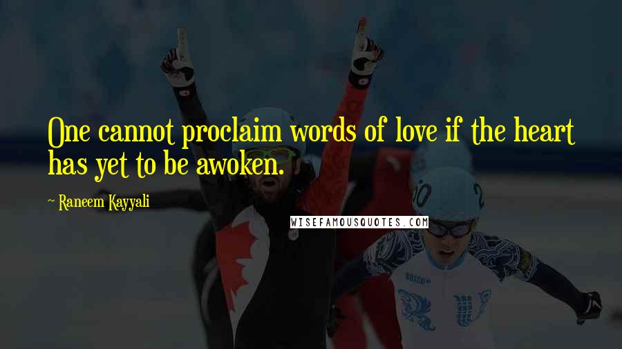 Raneem Kayyali Quotes: One cannot proclaim words of love if the heart has yet to be awoken.