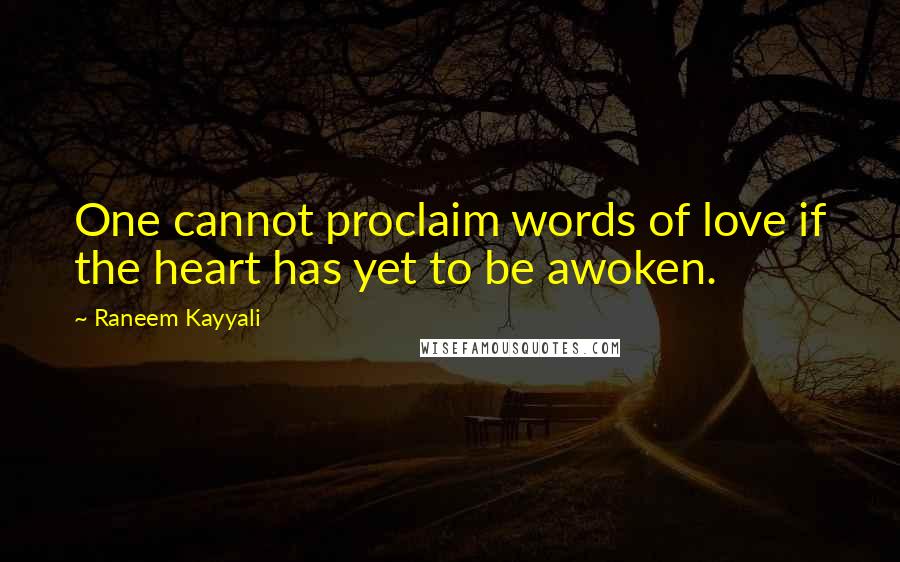 Raneem Kayyali Quotes: One cannot proclaim words of love if the heart has yet to be awoken.