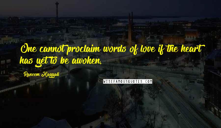 Raneem Kayyali Quotes: One cannot proclaim words of love if the heart has yet to be awoken.