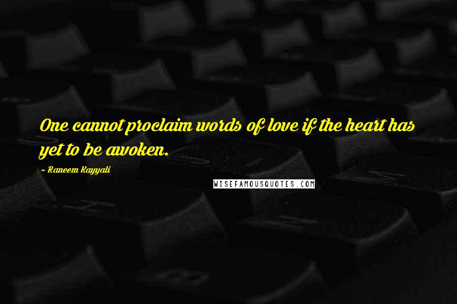 Raneem Kayyali Quotes: One cannot proclaim words of love if the heart has yet to be awoken.