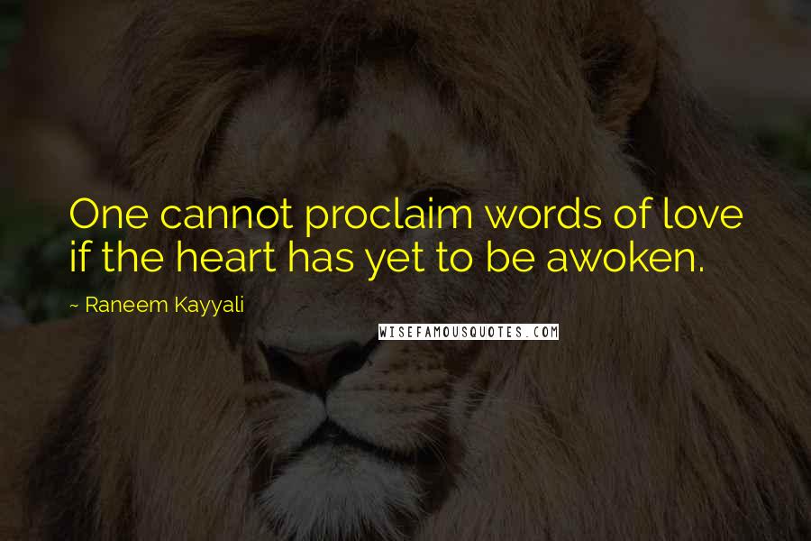 Raneem Kayyali Quotes: One cannot proclaim words of love if the heart has yet to be awoken.