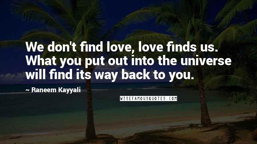 Raneem Kayyali Quotes: We don't find love, love finds us. What you put out into the universe will find its way back to you.