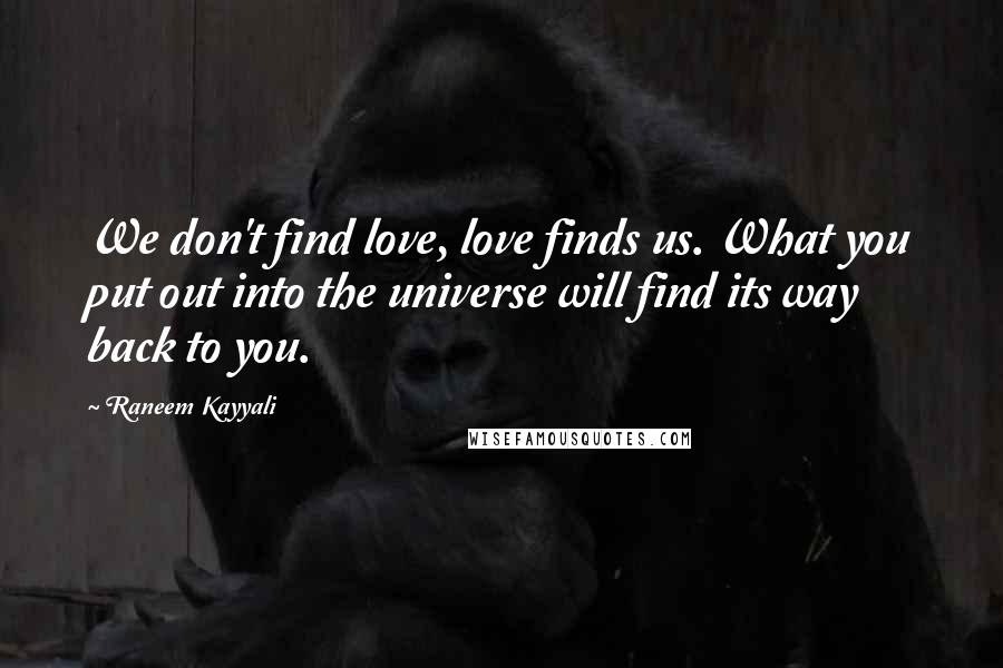 Raneem Kayyali Quotes: We don't find love, love finds us. What you put out into the universe will find its way back to you.
