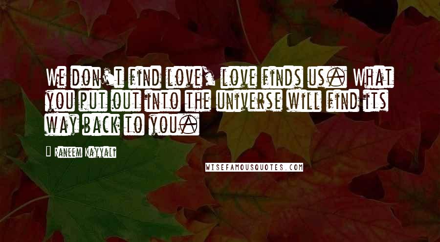 Raneem Kayyali Quotes: We don't find love, love finds us. What you put out into the universe will find its way back to you.