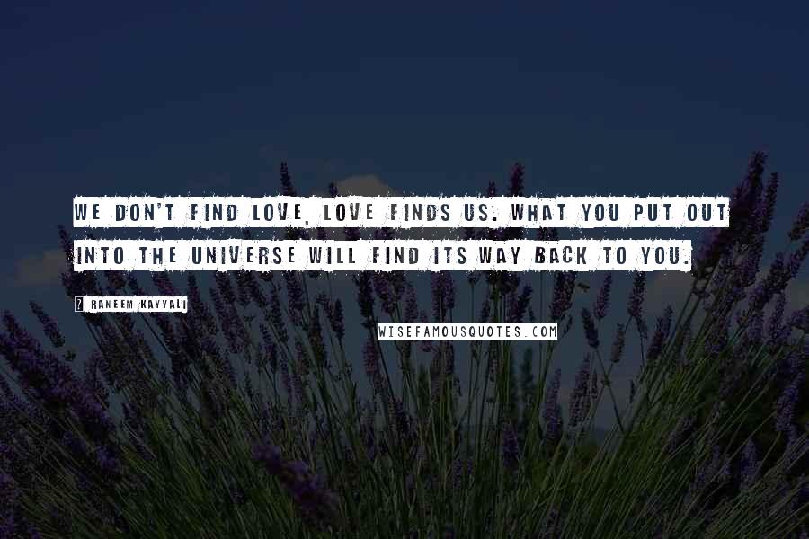 Raneem Kayyali Quotes: We don't find love, love finds us. What you put out into the universe will find its way back to you.