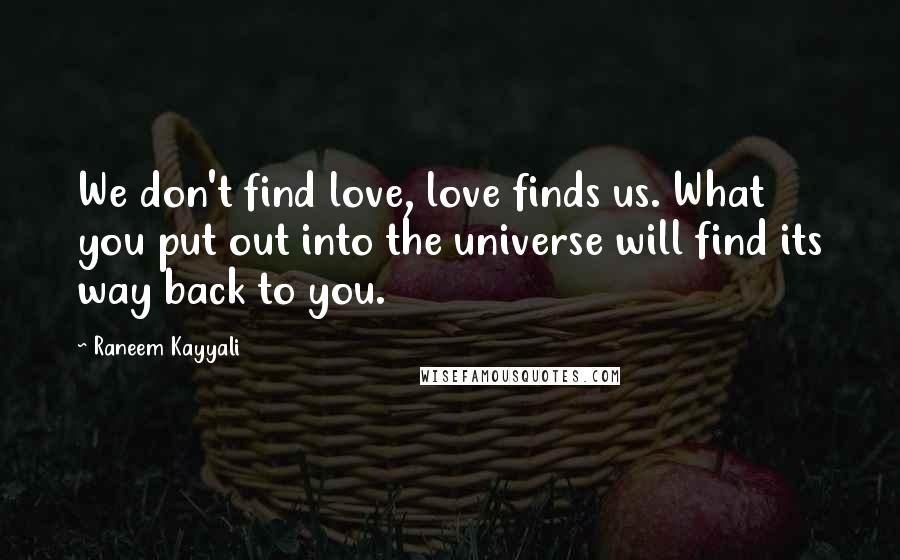 Raneem Kayyali Quotes: We don't find love, love finds us. What you put out into the universe will find its way back to you.