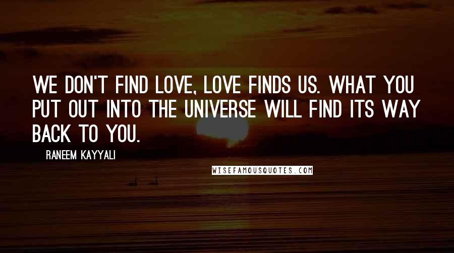 Raneem Kayyali Quotes: We don't find love, love finds us. What you put out into the universe will find its way back to you.