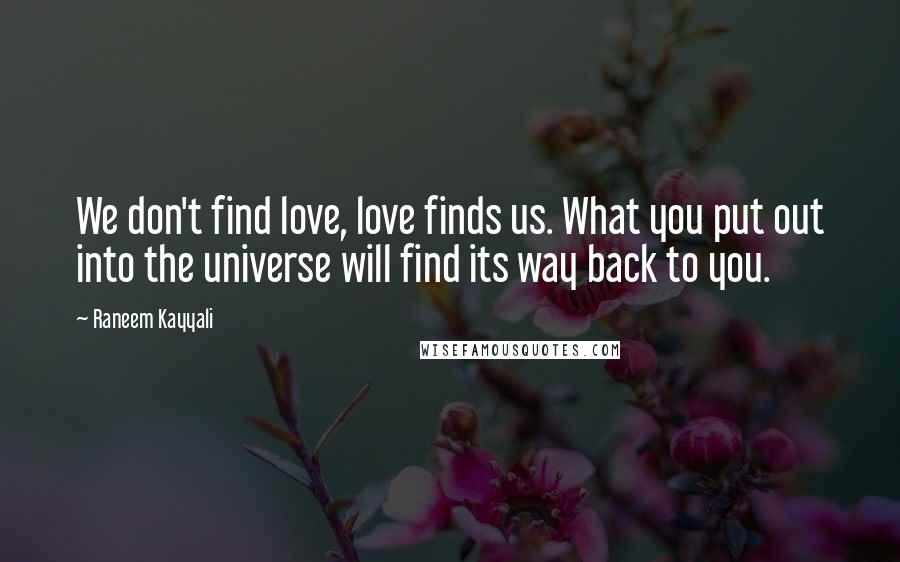 Raneem Kayyali Quotes: We don't find love, love finds us. What you put out into the universe will find its way back to you.
