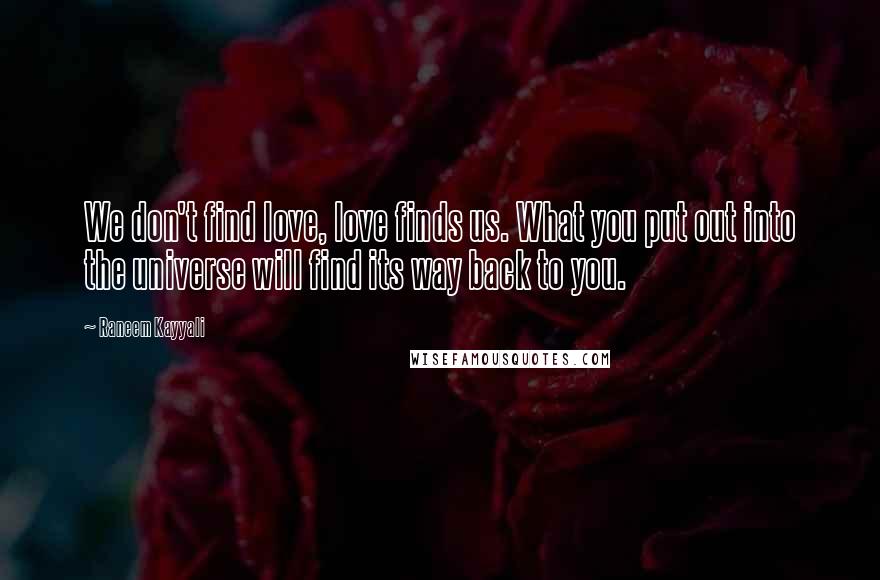 Raneem Kayyali Quotes: We don't find love, love finds us. What you put out into the universe will find its way back to you.