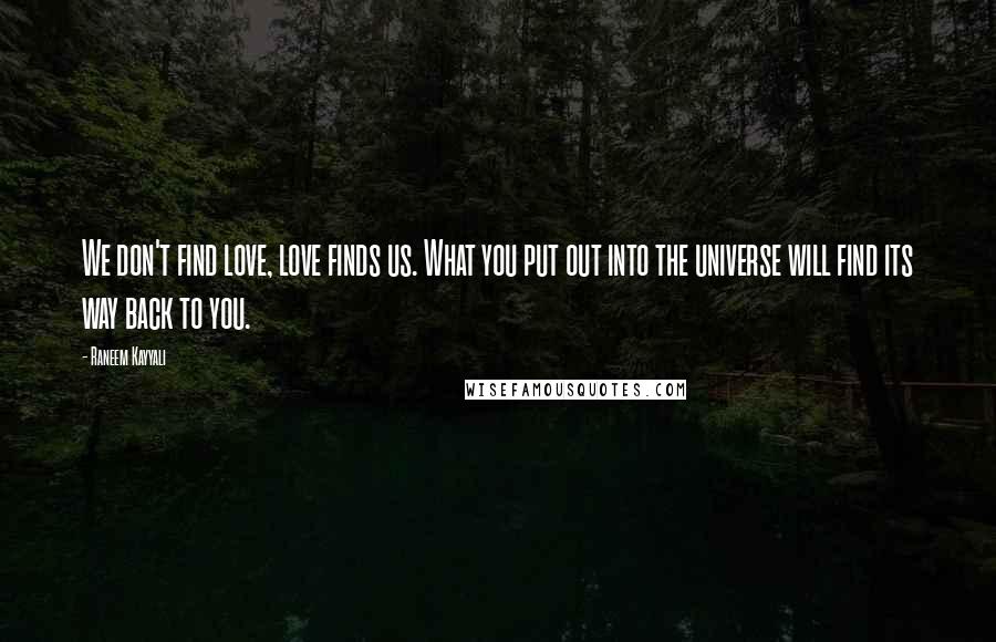 Raneem Kayyali Quotes: We don't find love, love finds us. What you put out into the universe will find its way back to you.