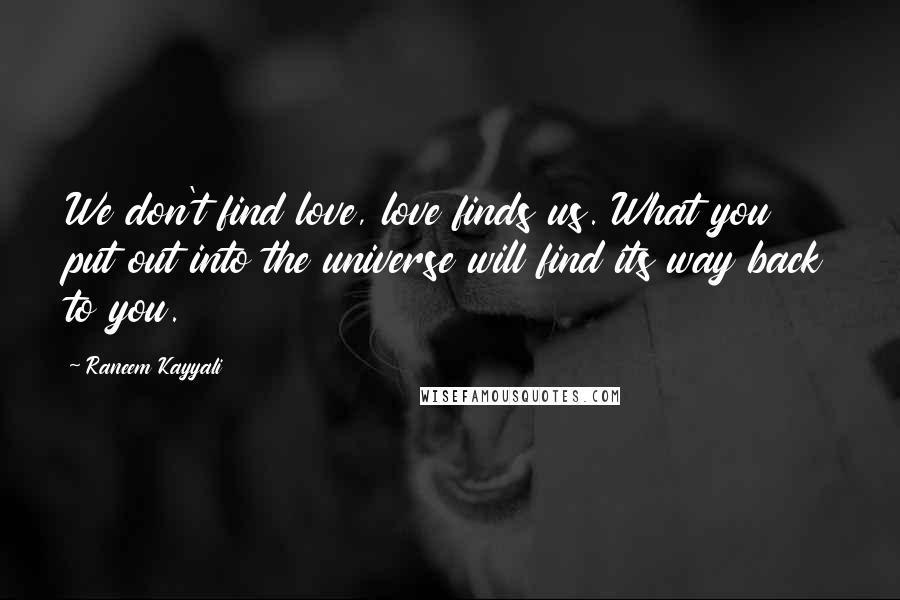 Raneem Kayyali Quotes: We don't find love, love finds us. What you put out into the universe will find its way back to you.