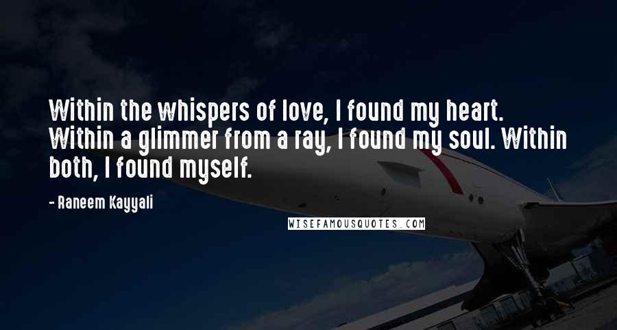 Raneem Kayyali Quotes: Within the whispers of love, I found my heart. Within a glimmer from a ray, I found my soul. Within both, I found myself.