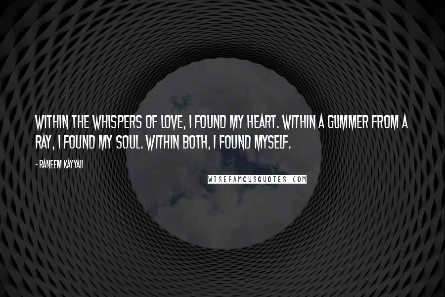 Raneem Kayyali Quotes: Within the whispers of love, I found my heart. Within a glimmer from a ray, I found my soul. Within both, I found myself.