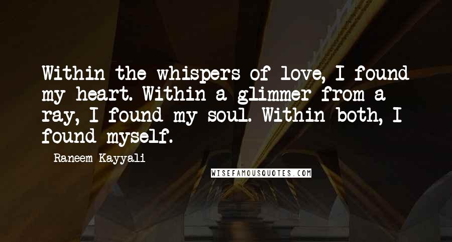 Raneem Kayyali Quotes: Within the whispers of love, I found my heart. Within a glimmer from a ray, I found my soul. Within both, I found myself.