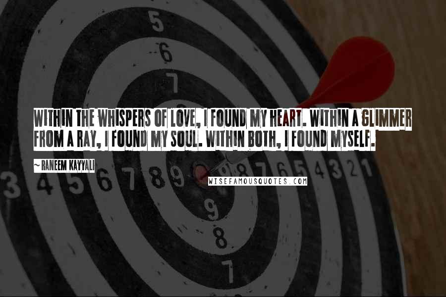 Raneem Kayyali Quotes: Within the whispers of love, I found my heart. Within a glimmer from a ray, I found my soul. Within both, I found myself.