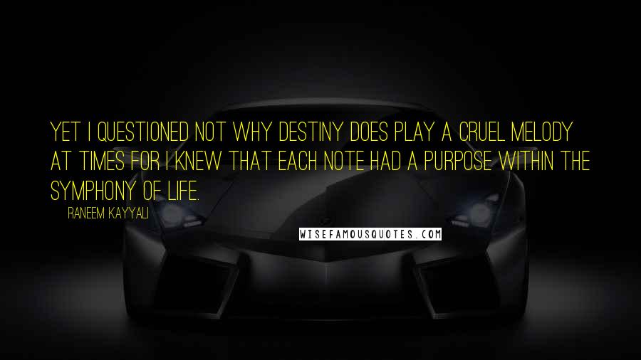 Raneem Kayyali Quotes: Yet I questioned not why destiny does play a cruel melody at times for I knew that each note had a purpose within the symphony of life.