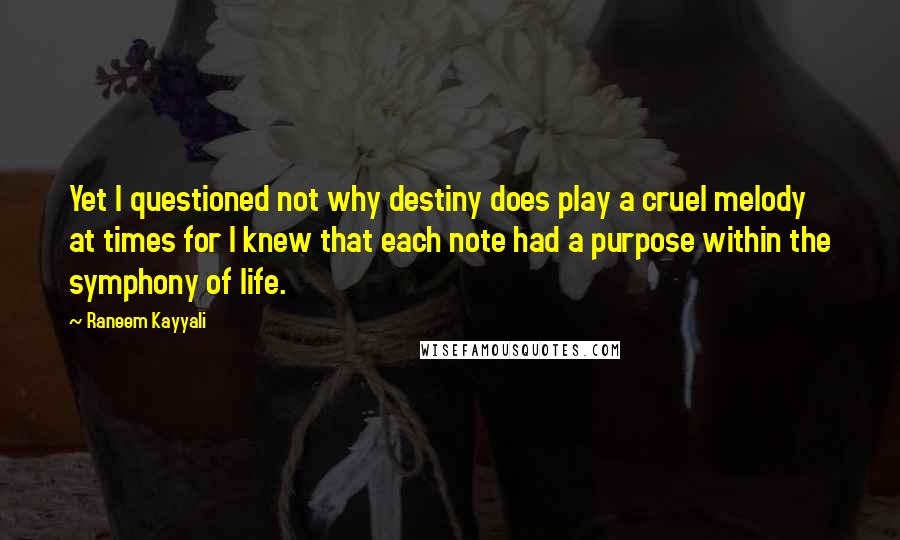 Raneem Kayyali Quotes: Yet I questioned not why destiny does play a cruel melody at times for I knew that each note had a purpose within the symphony of life.