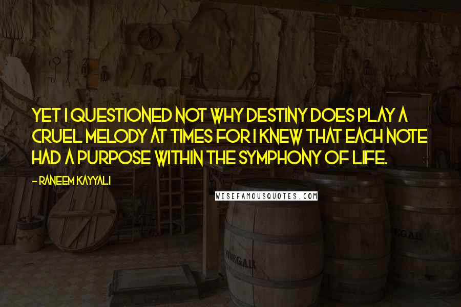 Raneem Kayyali Quotes: Yet I questioned not why destiny does play a cruel melody at times for I knew that each note had a purpose within the symphony of life.
