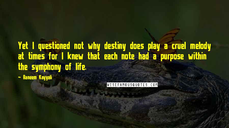 Raneem Kayyali Quotes: Yet I questioned not why destiny does play a cruel melody at times for I knew that each note had a purpose within the symphony of life.
