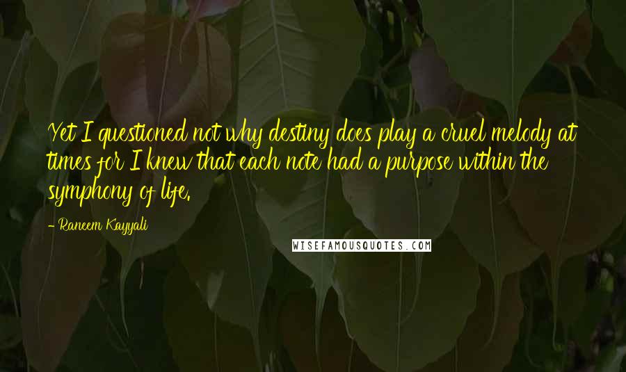 Raneem Kayyali Quotes: Yet I questioned not why destiny does play a cruel melody at times for I knew that each note had a purpose within the symphony of life.