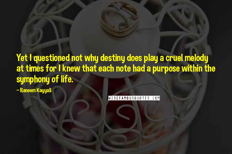 Raneem Kayyali Quotes: Yet I questioned not why destiny does play a cruel melody at times for I knew that each note had a purpose within the symphony of life.