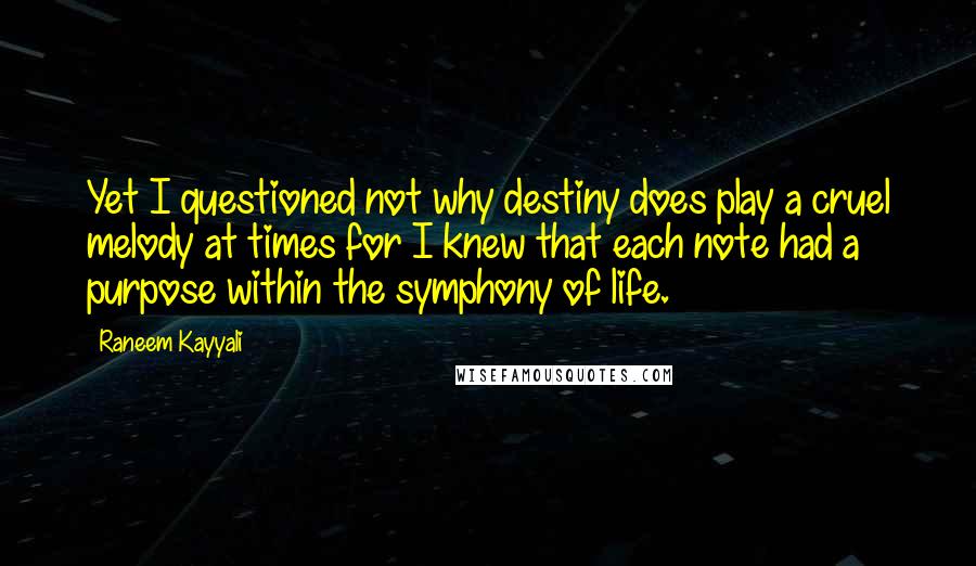 Raneem Kayyali Quotes: Yet I questioned not why destiny does play a cruel melody at times for I knew that each note had a purpose within the symphony of life.