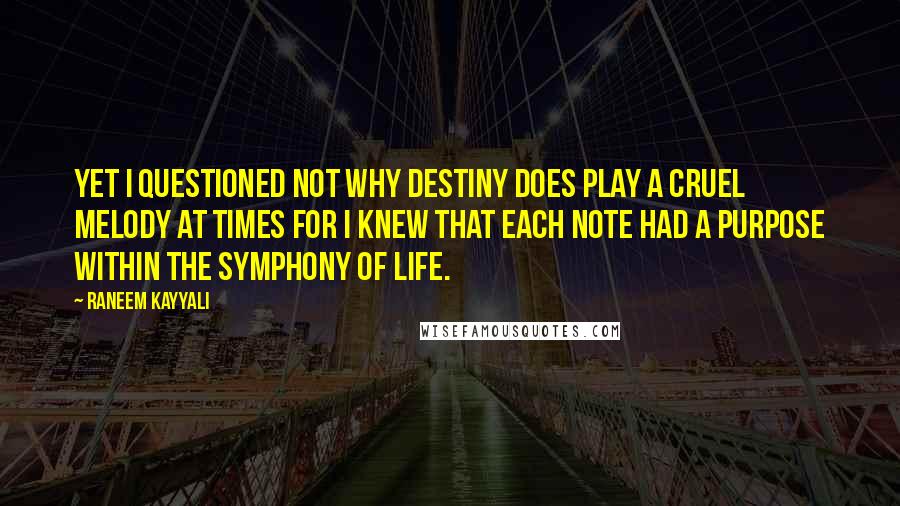 Raneem Kayyali Quotes: Yet I questioned not why destiny does play a cruel melody at times for I knew that each note had a purpose within the symphony of life.