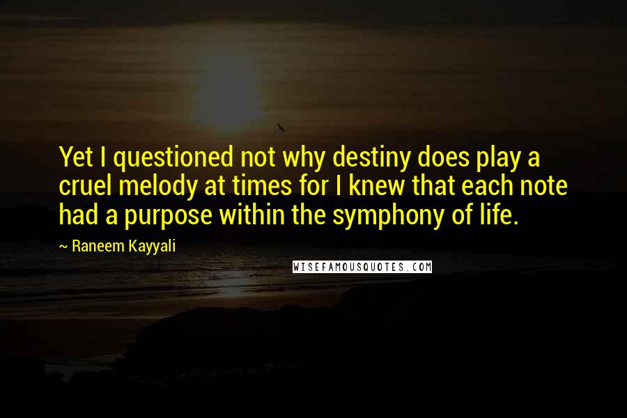 Raneem Kayyali Quotes: Yet I questioned not why destiny does play a cruel melody at times for I knew that each note had a purpose within the symphony of life.
