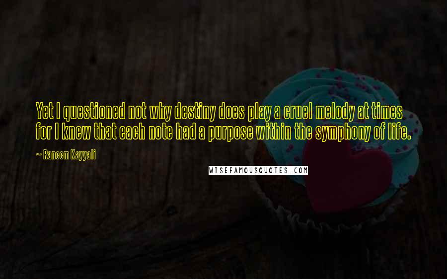 Raneem Kayyali Quotes: Yet I questioned not why destiny does play a cruel melody at times for I knew that each note had a purpose within the symphony of life.