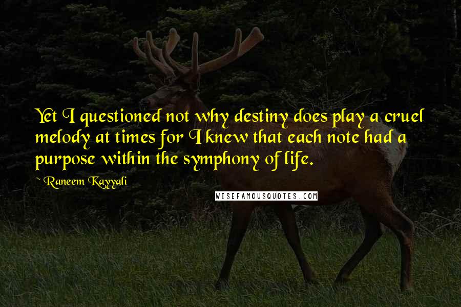 Raneem Kayyali Quotes: Yet I questioned not why destiny does play a cruel melody at times for I knew that each note had a purpose within the symphony of life.
